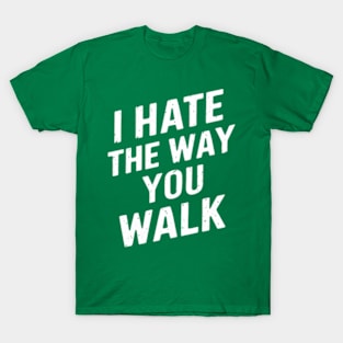 I Hate the Way That You Walk T-Shirt